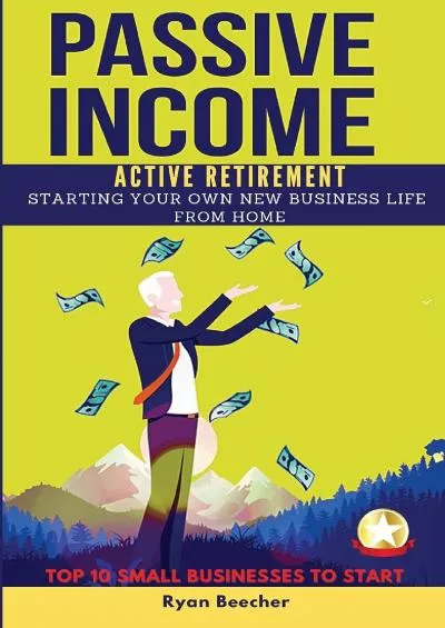 (EBOOK)-Passive Income Active Retirement: Starting Your Own New Business Life from Home. TOP 10 SMALL BUSINESSES TO START. (2021)