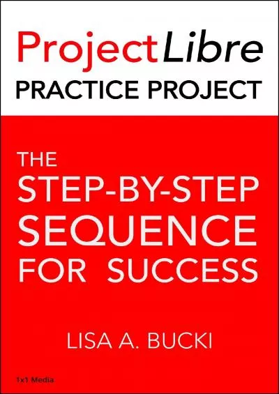 (BOOK)-ProjectLibre Practice Project: The Step-By-Step Sequence for Success