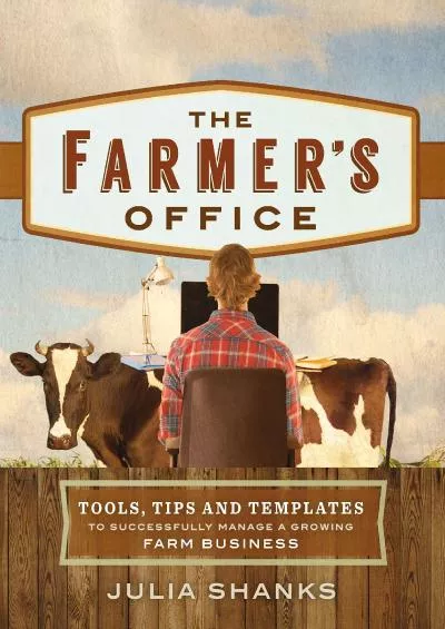 (DOWNLOAD)-The Farmer\'s Office: Tools, Tips and Templates to Successfully Manage a Growing Farm Business