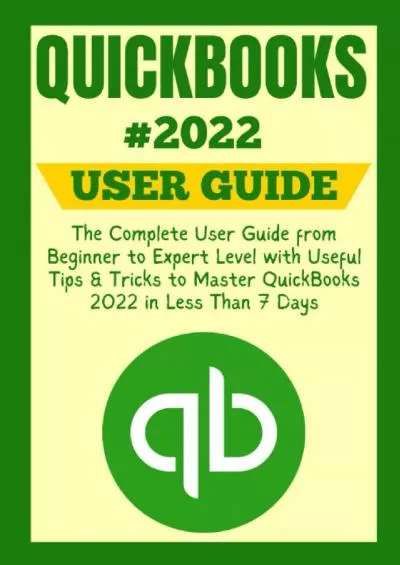 (DOWNLOAD)-QUICKBOOKS 2022 USER GUIDE: The Complete User Guide from Beginner to Expert Level with Useful Tips  Tricks to Master QuickBooks 2022 in Less Than 7 Days