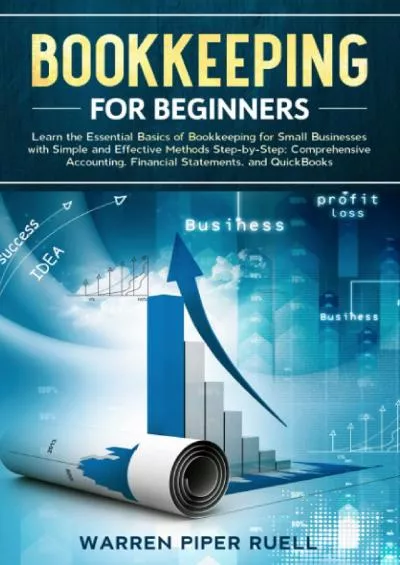 (READ)-Bookkeeping for Beginners: Learn the Essential Basics of Bookkeeping for Small Businesses with Simple and Effective Methods Step-by-Step: Comprehensive Accounting, Financial Statements and QuickBooks