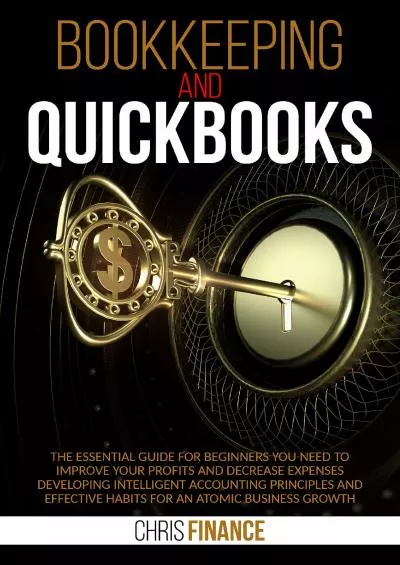 (EBOOK)-Bookkeeping and Quickbooks: The essential guide for beginners you need to improve profits and decrease expenses developing intelligent accounting and effective habits for an atomic business growt