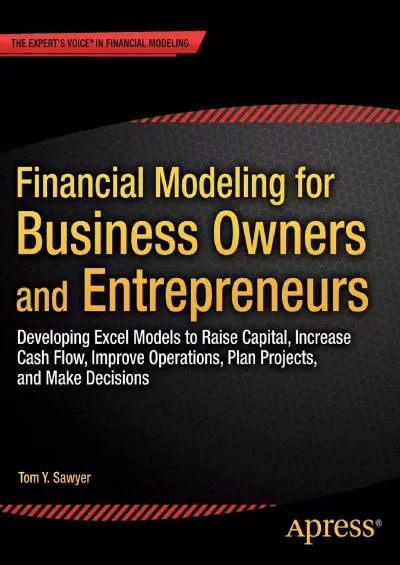 (READ)-Financial Modeling for Business Owners and Entrepreneurs: Developing Excel Models to Raise Capital, Increase Cash Flow, Improve Operations, Plan Projects, and Make Decisions