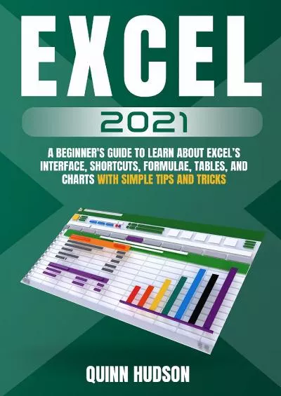 (BOOS)-Excel 2021 : A Beginner\'s Guide To Learn About Excel’s Interface, Shortcuts, Formulae, Tables, And Charts With Simple Tips And Tricks
