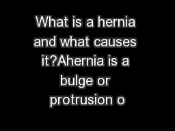 What is a hernia and what causes it?Ahernia is a bulge or protrusion o