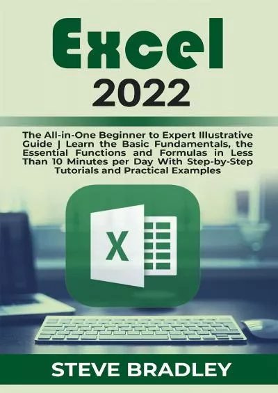 (EBOOK)-EXCEL 2022: The All-in-One Beginner to Expert Illustrative Guide | Learn the Basic Fundamentals, the Essential Functions and Formulas in Less Than 10 Minutes per Day With Step-by-Step Tutorials