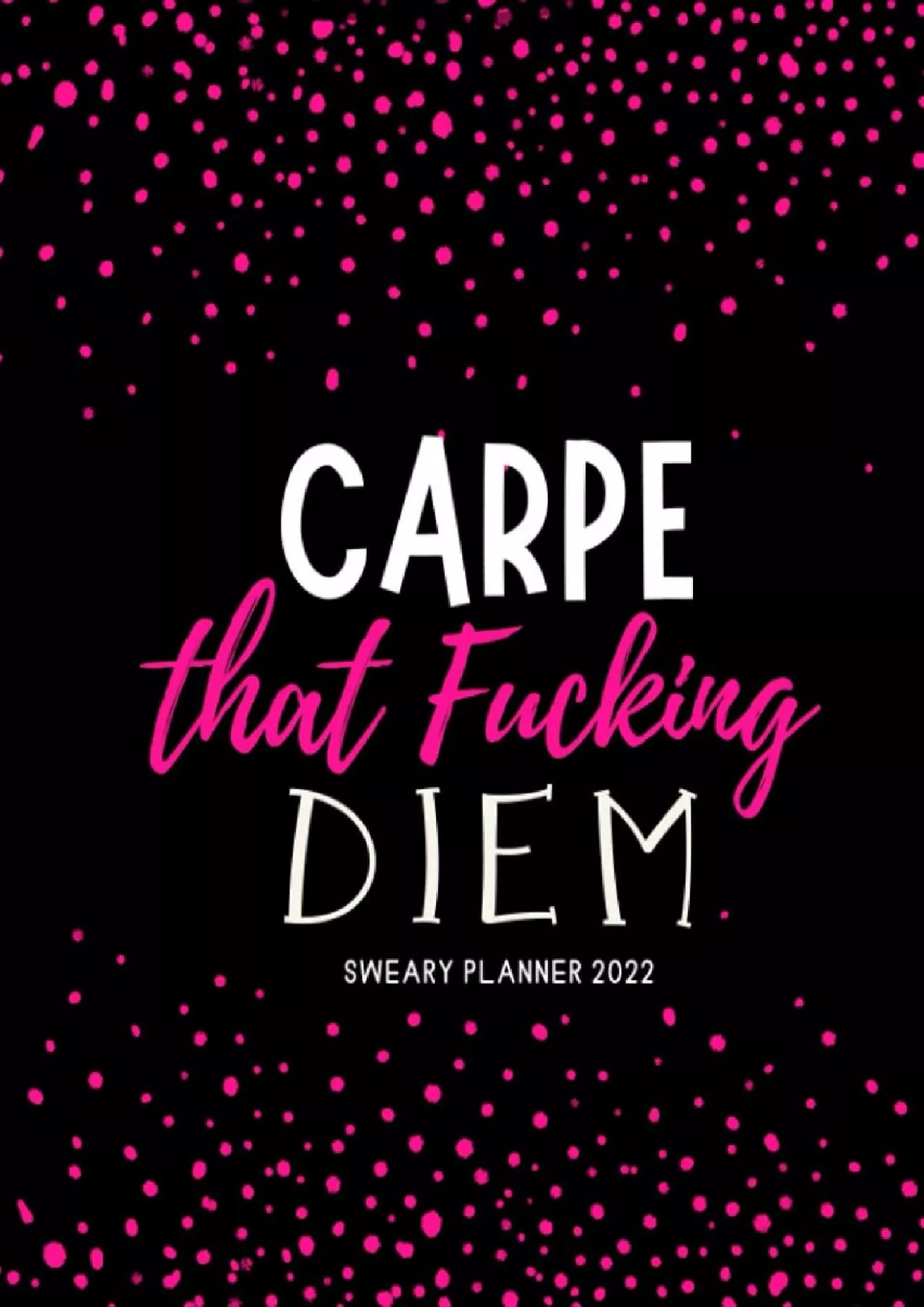 [FREE]-Sweary Planner 2022: Carpe That Fucking Diem. Large One Year Daily Weekly Monthly