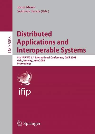 [READING BOOK]-Distributed Applications and Interoperable Systems: 8th IFIP WG 6.1 International Conference, DAIS 2008, Oslo, Norway, June 4-6, 2008, Proceedings (Lecture Notes in Computer Science, 5053)