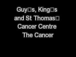 Guy’s, King’s and St Thomas’ Cancer Centre The Cancer