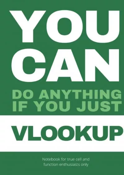 (DOWNLOAD)-YOU CAN do anything if you just VLOOKUP: The ultimate notebook for true cell and function enthusiasts only