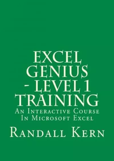 (READ)-Excel Genius - Level 1 Training: An Interactive Course In Excel (Excel Genius Training) (Volume 1)