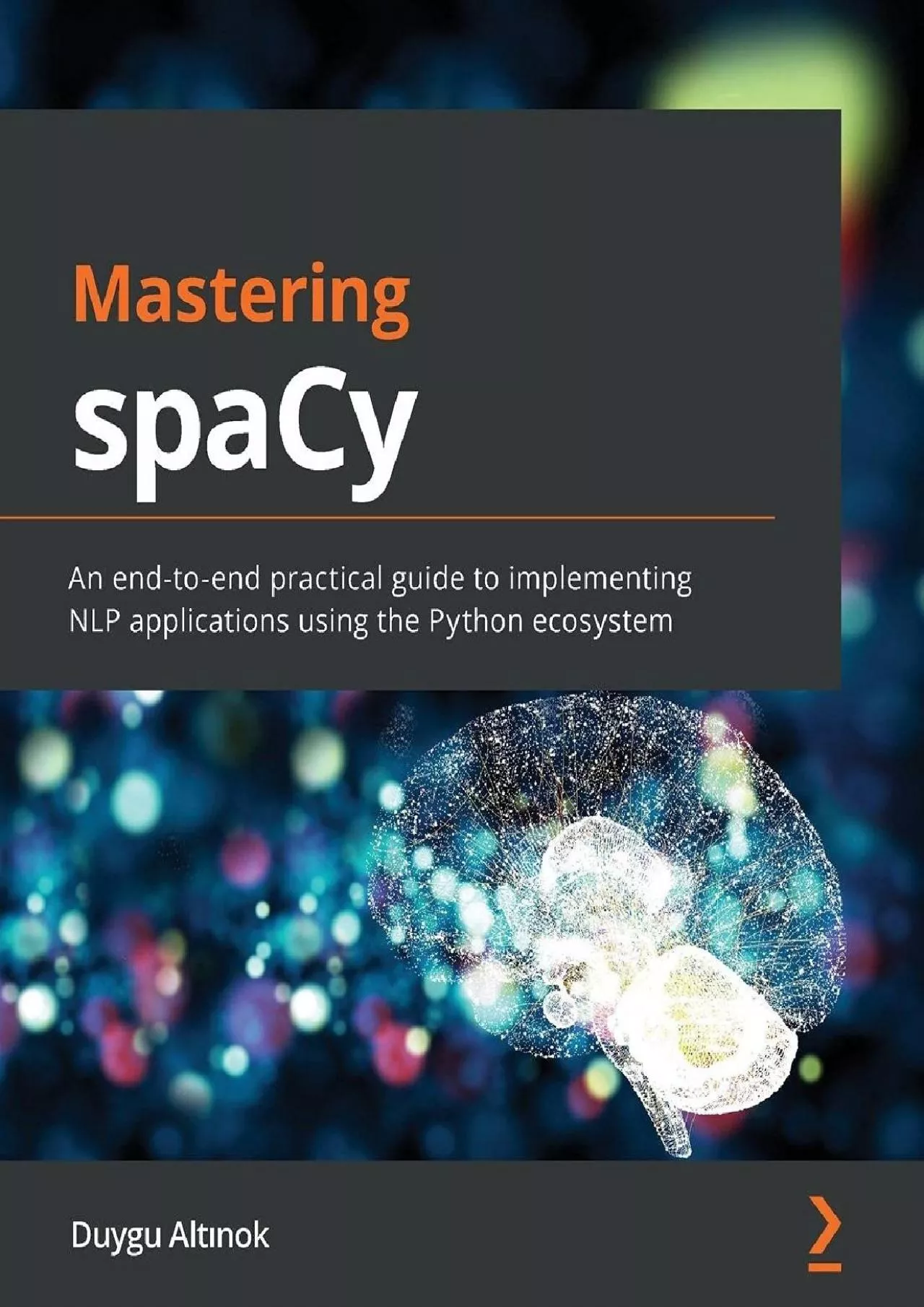 (EBOOK)-Mastering spaCy: An end-to-end practical guide to implementing NLP applications