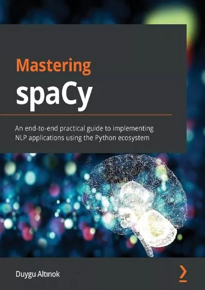 (EBOOK)-Mastering spaCy: An end-to-end practical guide to implementing NLP applications