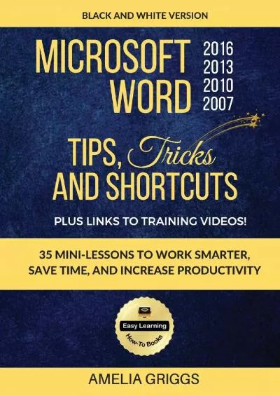 (READ)-Microsoft Word 2007 2010 2013 2016 Tips Tricks and Shortcuts (Black  White Version): Work Smarter, Save Time, and Increase Productivity (Easy Learning Microsoft Office How-To Books)