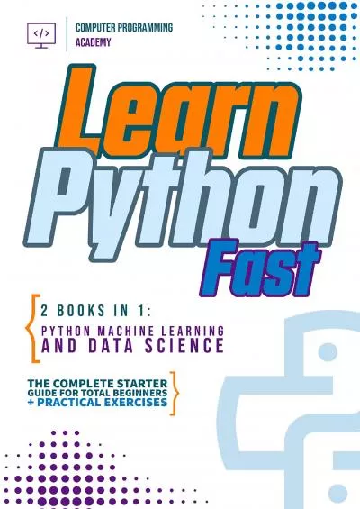 (READ)-Learn Python Fast: 2 Books in 1: Python Machine Learning and Data Science. The complete starter guide for total beginners + practical exercises