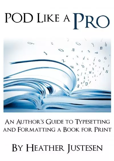 (BOOK)-POD Like a Pro: An Author\'s Guide to Typesetting and Formatting a Book for Print