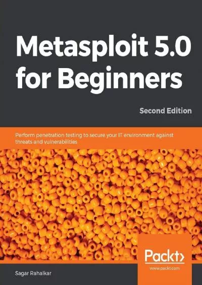(DOWNLOAD)-Metasploit 5.0 for Beginners: Perform penetration testing to secure your IT environment against threats and vulnerabilities, 2nd Edition