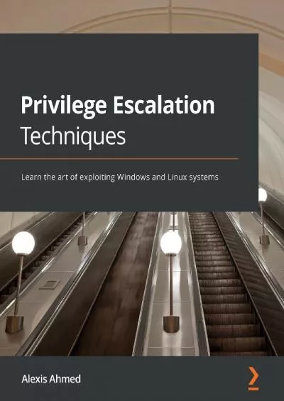 (DOWNLOAD)-Privilege Escalation Techniques: Learn the art of exploiting Windows and Linux systems