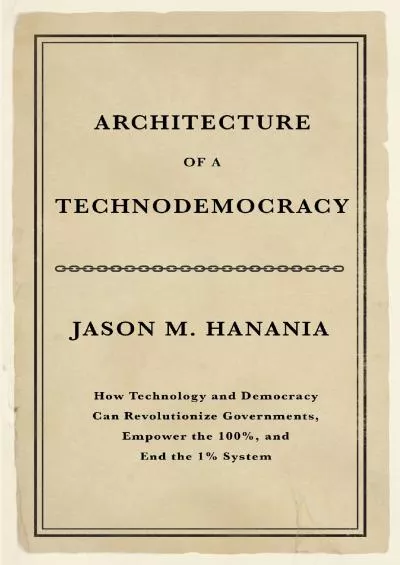 (BOOK)-Architecture of a Technodemocracy: How Technology and Democracy Can Revolutionize Governments, Empower the 100, and End the 1 System