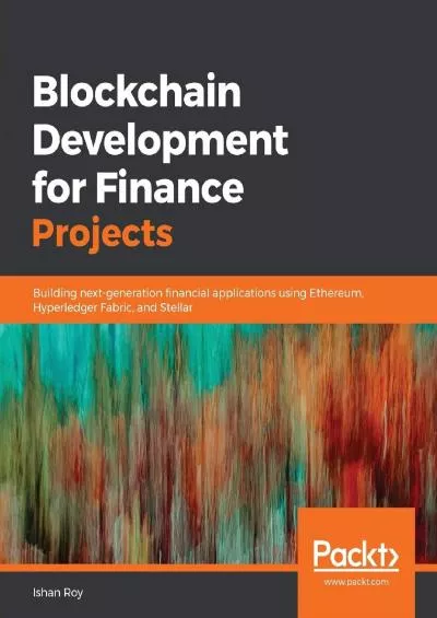 (EBOOK)-Blockchain Development for Finance Projects: Building next-generation financial applications using Ethereum, Hyperledger Fabric, and Stellar