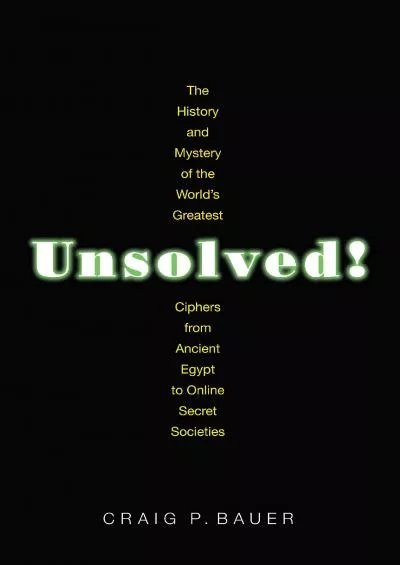 (EBOOK)-Unsolved: The History and Mystery of the World\'s Greatest Ciphers from Ancient Egypt to Online Secret Societies