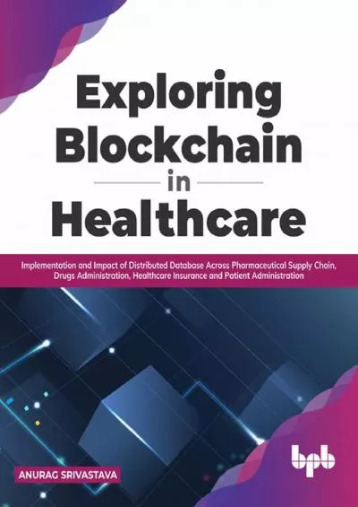 (EBOOK)-Exploring Blockchain in Healthcare: Implementation and Impact of Distributed Database Across Pharmaceutical Supply Chain, Drugs Administration, Healthcare ... Patient Administration (English Edition)