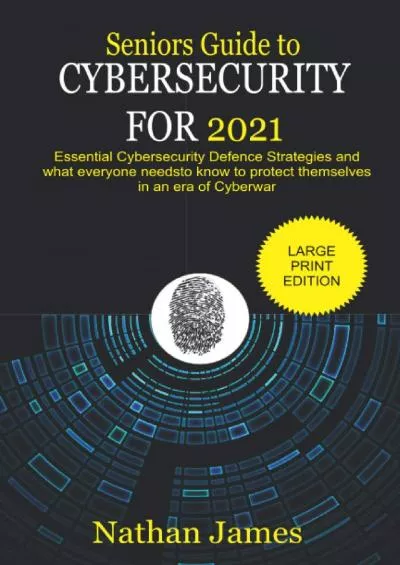 (BOOS)-Seniors Guide to Cybersecurity For 2021: Essential Cybersecurity defence Strategies and what everyone needs to know to protect themselves in an era of Cyberwar