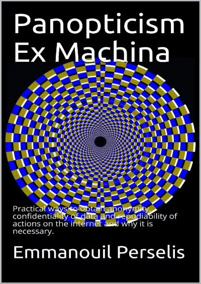 (BOOK)-Panopticism Ex Machina: Practical ways to obtain anonymity, confidentiality of data and repudiability of actions on the internet and why it is necessary.