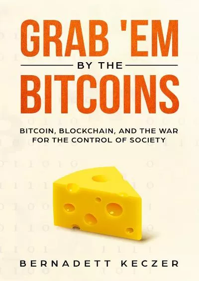 (DOWNLOAD)-Grab \'Em by the Bitcoins: Bitcoin, Blockchain, and the War for the Control of Society