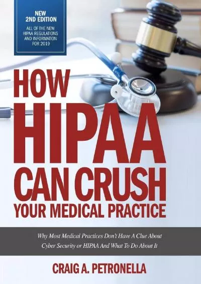 (EBOOK)-How HIPAA Can Crush Your Medical Practice 2nd Edition with new HIPAA rules and regulations for 2019.: Why Most Medical Practices Don\'t Have A Clue About Cybersecurity or HIPAA And What To Do About It