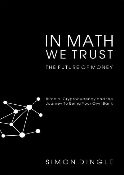 (READ)-In Math We Trust: Bitcoin, Cryptocurrency and the Journey To Being Your Own Bank