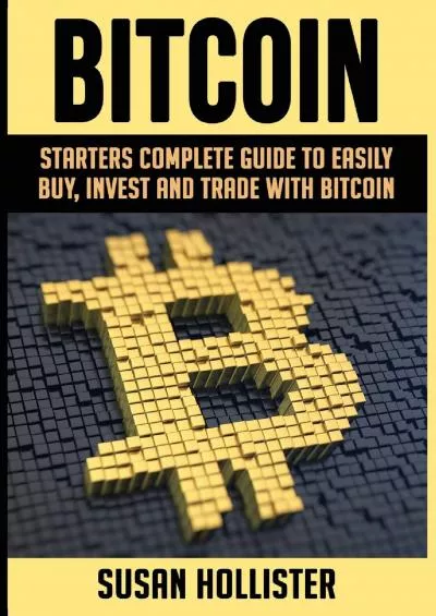 (BOOS)-Bitcoin: Starters Complete Guide to Easily Buy, Invest and Trade with Bitcoin (Complete