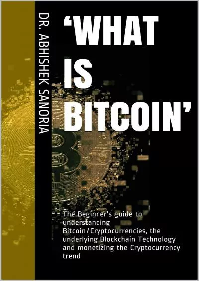 (BOOK)-‘What is Bitcoin’: The Beginner’s guide to understanding Bitcoin/Cryptocurrencies, the underlying Blockchain Technology and monetizing the Cryptocurrency trend