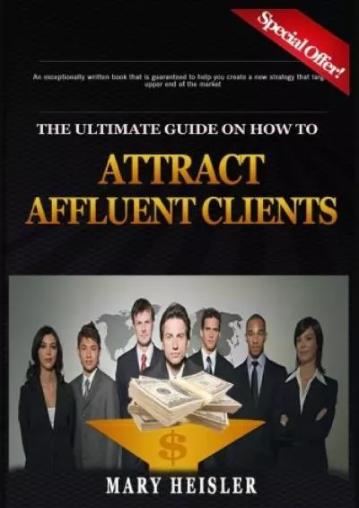 (DOWNLOAD)-The Ultimate Guide on How To Attract Affluent Clients: Creating a new strategy that will target the upper end of the market