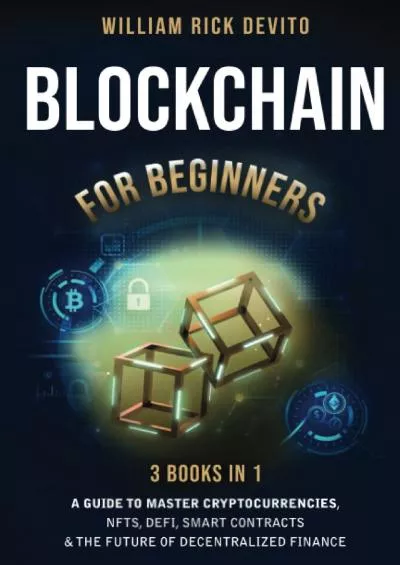 (BOOK)-Blockchain For Beginners: 3 Books In 1: A Guide to Master Cryptocurrencies, NFTs, DeFi, Smart Contracts  the Future of Decentralized Finance