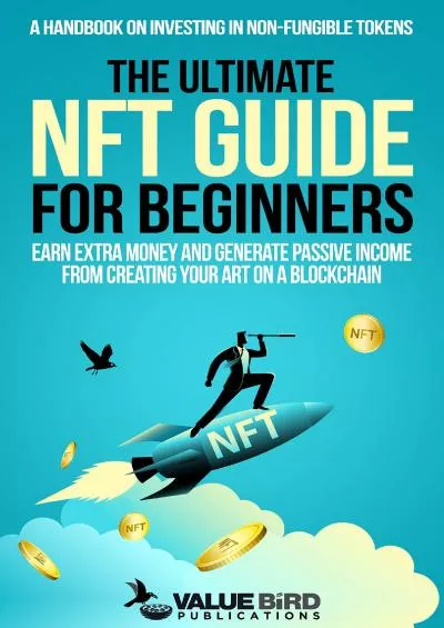 (READ)-The Ultimate NFT Guide For Beginners: A Handbook on Investing in Non-Fungible Tokens. Earn Extra Money and Generate Passive Income from Creating Your Art on a Blockchain