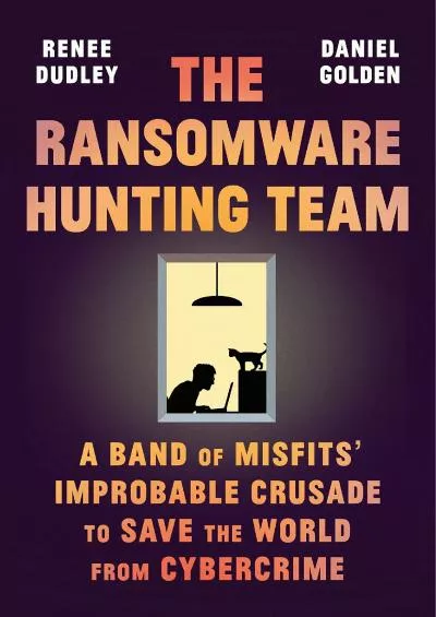 (DOWNLOAD)-The Ransomware Hunting Team: A Band of Misfits\' Improbable Crusade to Save the World from Cybercrime