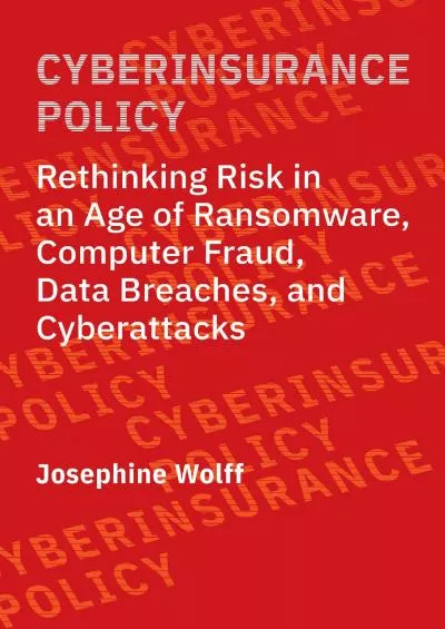 (BOOK)-Cyberinsurance Policy: Rethinking Risk in an Age of Ransomware, Computer Fraud, Data Breaches, and Cyberattacks (Information Policy)