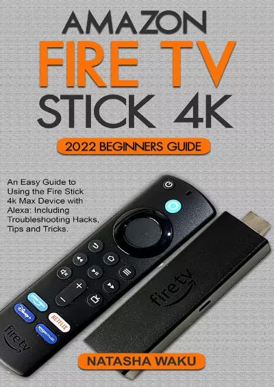 (EBOOK)-AMAZON FIRE TV STICK 4K 2022 BEGINNERS GUIDE: An Easy Guide to Using the Fire Stick 4k Max Device with Alexa: Including Troubleshooting Hacks, Tips and Tricks.