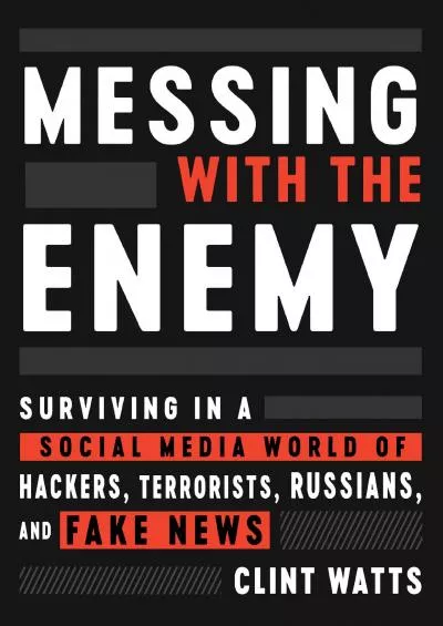 (READ)-Messing with the Enemy: Surviving in a Social Media World of Hackers, Terrorists, Russians, and Fake News