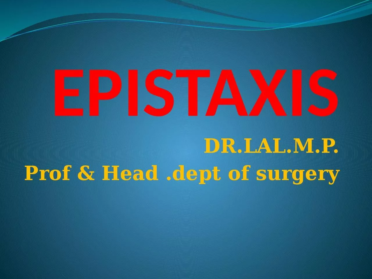 PPT-EPISTAXIS DR.LAL.M.P. Prof & Head .dept of surgery