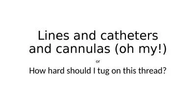 Lines and catheters and cannulas (oh my!)