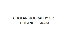 CHOLANGIOGRAPHY OR CHOLANGIOGRAM