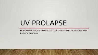 UV PROLAPSE MODERATOR: COL P S RAO SR ADV (OBS GYN) GYNAE ONCOLOGIST AND ROBOTIC SURGEON