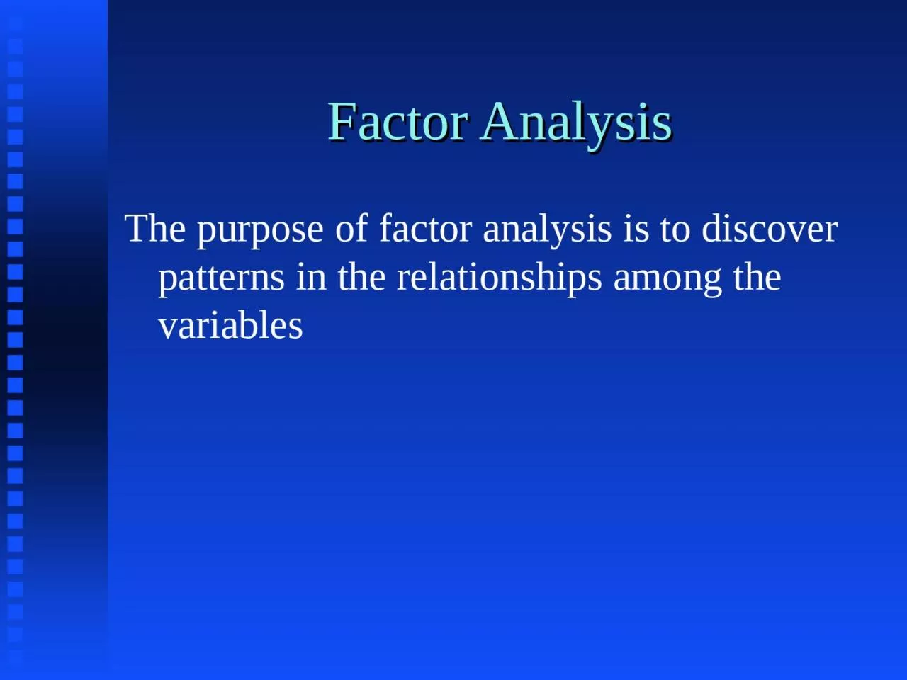 Factor Analysis The purpose of factor analysis is to discover patterns in the relationships