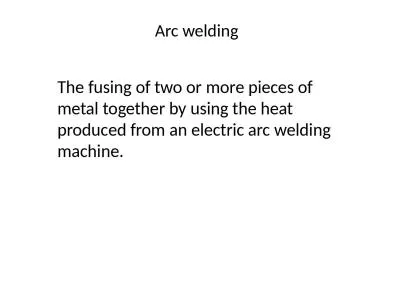Arc welding The fusing of two or more pieces of metal together by using the heat produced
