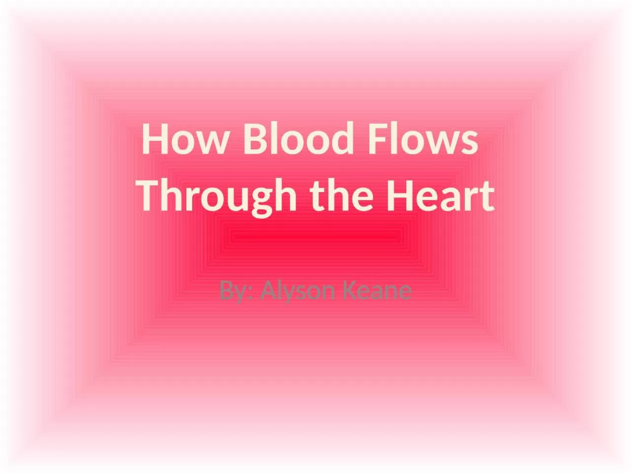 PPT-By: Alyson Keane How Blood Flows